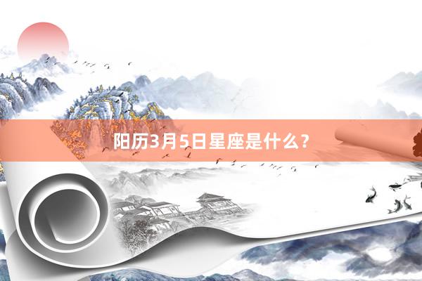 阳历3月5日星座是什么？