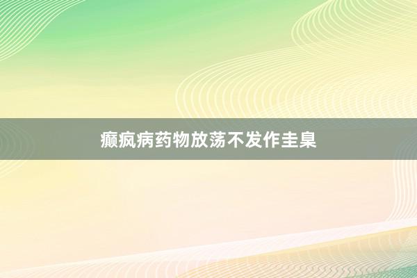 癫疯病药物放荡不发作圭臬